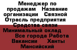 Менеджер по продажам › Название организации ­ Связной › Отрасль предприятия ­ Средства связи › Минимальный оклад ­ 25 000 - Все города Работа » Вакансии   . Ханты-Мансийский